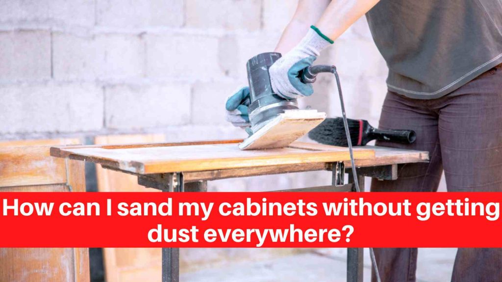 How can I sand my cabinets without getting dust everywhere