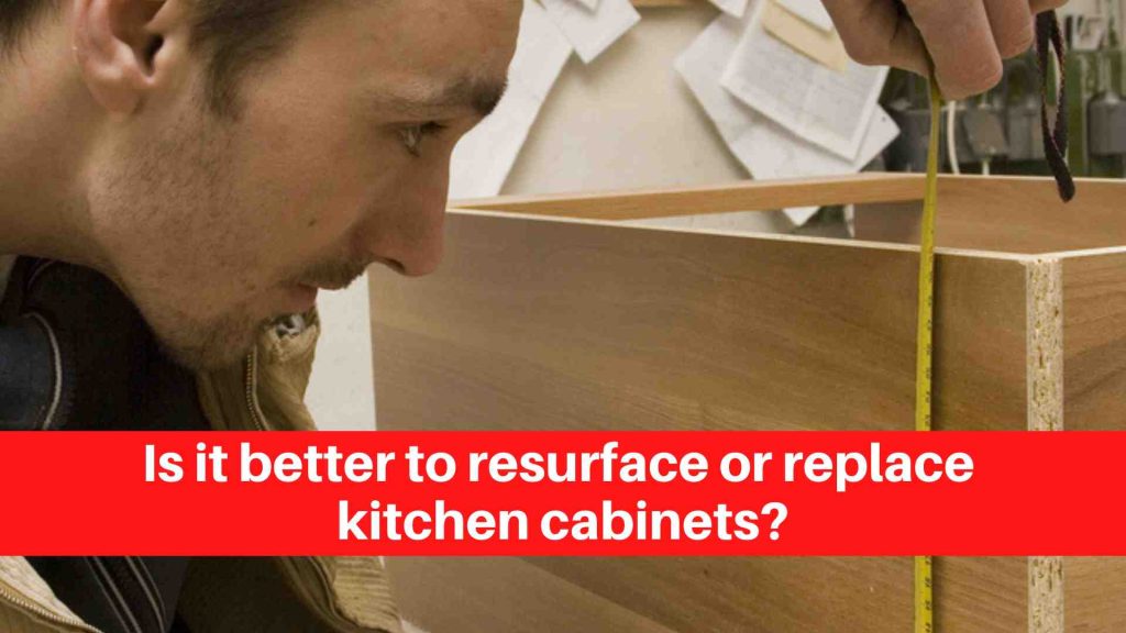 Is it better to resurface or replace kitchen cabinets