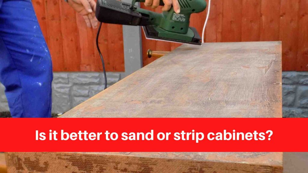 Is it better to sand or strip cabinets