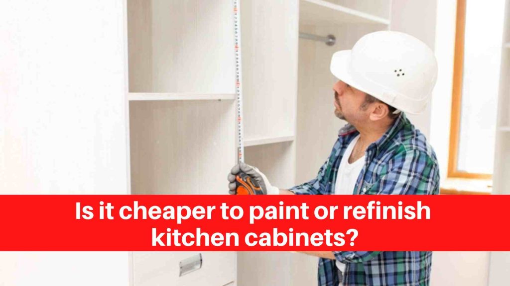 Is it cheaper to paint or refinish kitchen cabinets