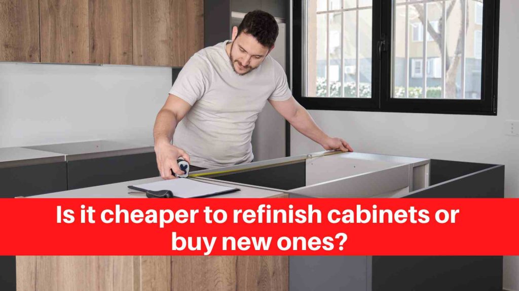 Is it cheaper to refinish cabinets or buy new ones