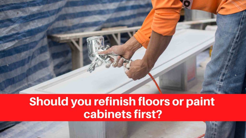 Should you refinish floors or paint cabinets first